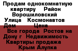 Продам однокомнатную квартиру  › Район ­ Ворошиловский  › Улица ­ Космонавтов  › Дом ­ 30  › Цена ­ 2 300 000 - Все города, Ростов-на-Дону г. Недвижимость » Квартиры продажа   . Крым,Алупка